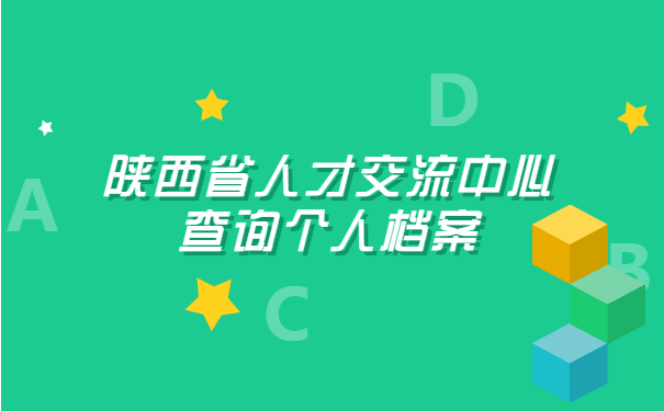 陕西省人才交流中心查询个人档案 陕西省人才交流中心查询个人档案