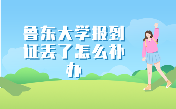 鲁东大学报到证丢了怎么补办? 鲁东大学报到证丢了怎么补办?