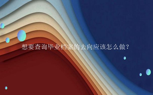 长治学院毕业档案去向查询方式是什么？