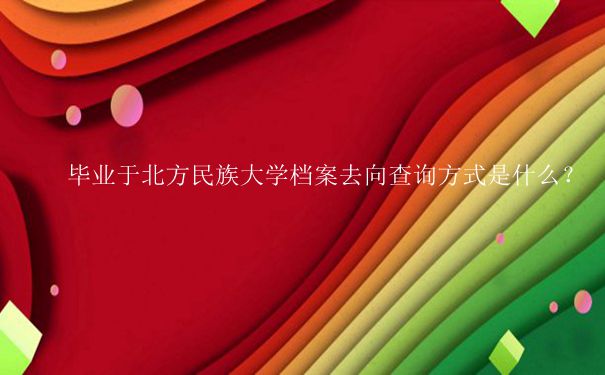 毕业于北方民族大学档案去向查询方式是什么？