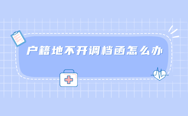 户籍地不给开调档函怎么办?