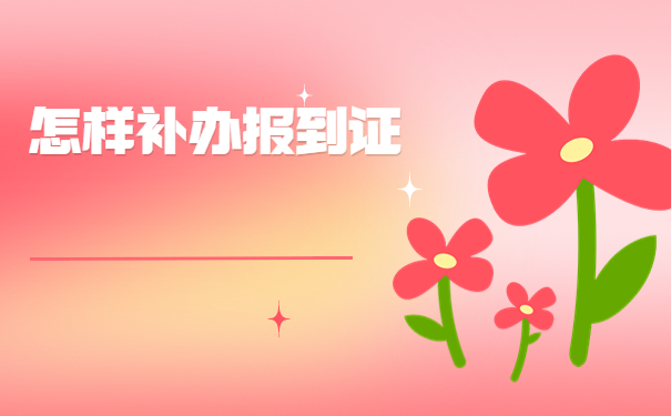 学生报到证补办需要什么材料？