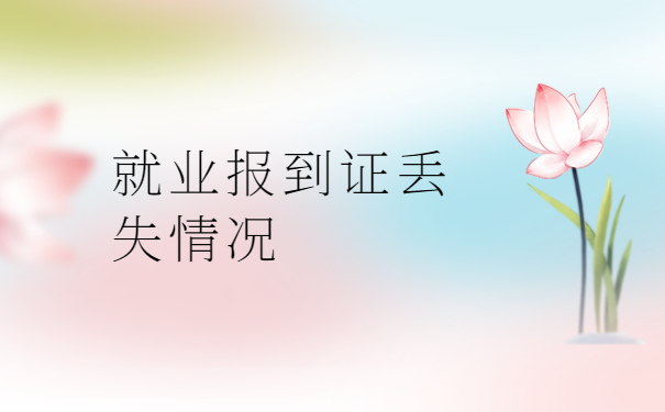 报到证丢了补办需要什么材料？
