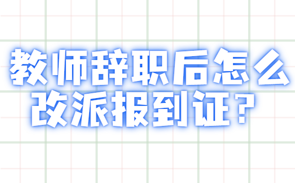 教师辞职后报到证怎么改派？