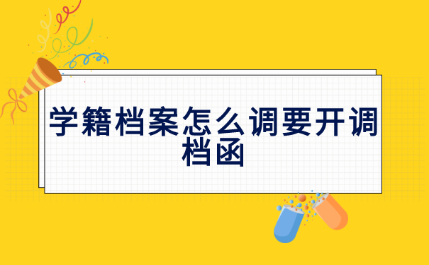 学籍档案怎么调怎么开调档函?