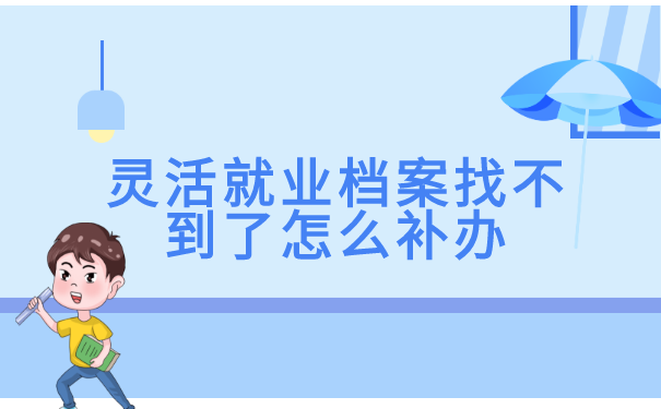 灵活就业档案找不到了怎么补办?
