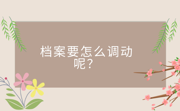 档案调动需要开具什么资料？