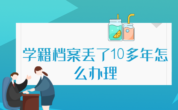 学籍档案丢了10多年怎么办理?