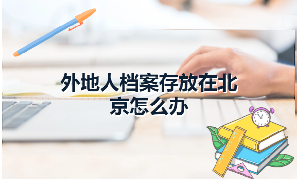 外地人档案存放在北京怎么办?