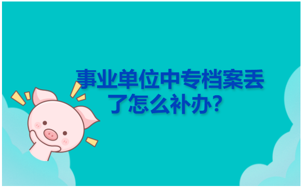 事业单位中专档案丢了怎么补办？