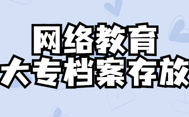 网络教育大专档案怎么存放？