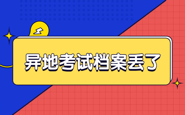 异地考试档案弄丢了怎么办?