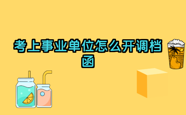 考上事业单位怎么开调档函?