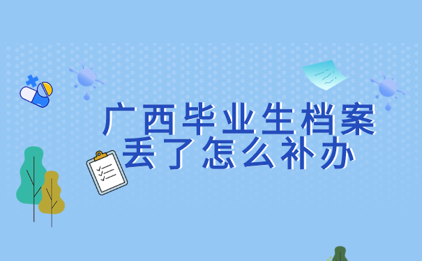 广西毕业生档案丢了怎么补办?