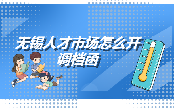 无锡人才市场怎么开调档函