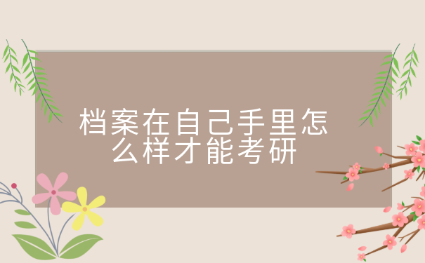 档案在自己手里怎么样才能考研?