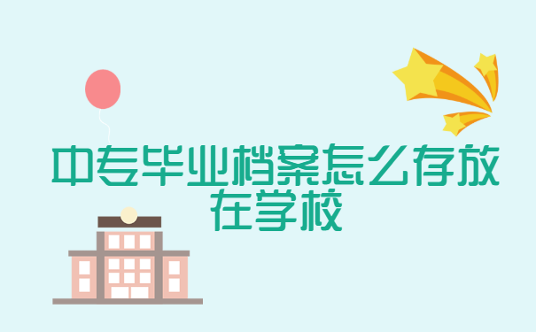 中专毕业档案，怎么存放在学校？