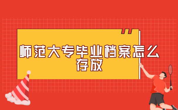 师范大专毕业档案怎么存放?