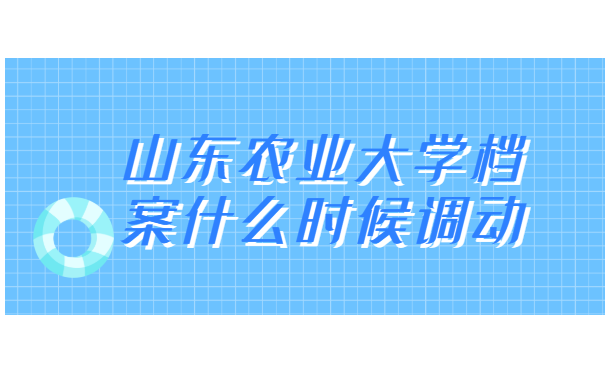 山东农业大学档案什么时候调动？