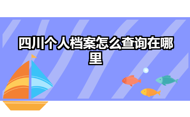 四川个人档案怎么查询在哪里?