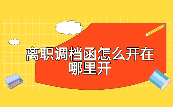 离职调档函怎么开在哪里开?