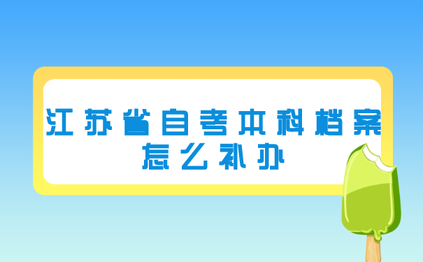 江苏省自考本科档案怎么补办？