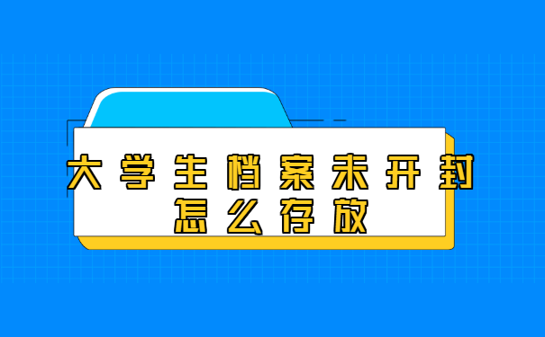 大学生档案未开封怎么存放？