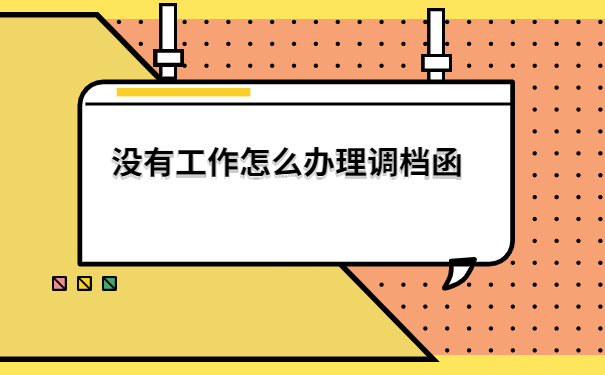 毕业后没有工作调档函怎么开？