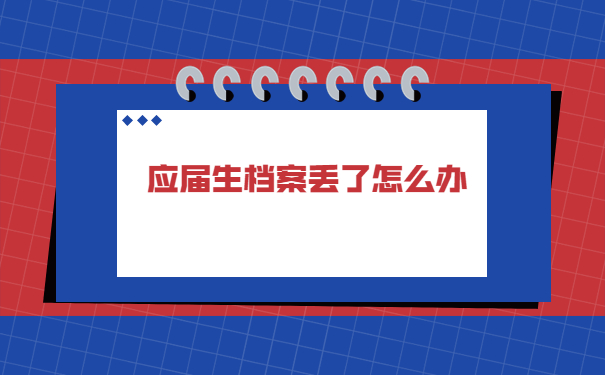 应届生档案找不到了该怎么补办吗？