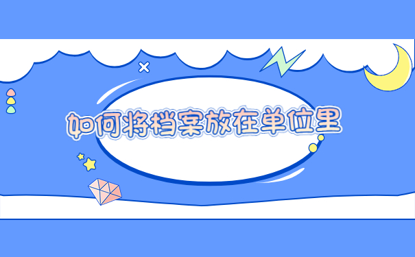 工作后档案怎么存放在单位？