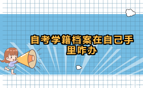 自考学籍档案在自己手里咋办？