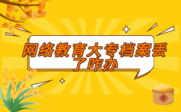 网络教育大专档案丢了咋办?