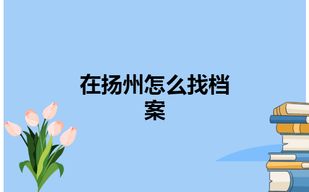 江苏省扬州大学生档案,存放查询方法?你知道吗?