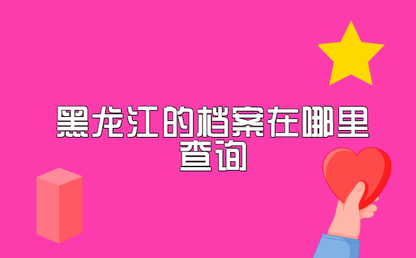黑龙江哈尔滨的档案在哪里查询?有几种方法汇总这里