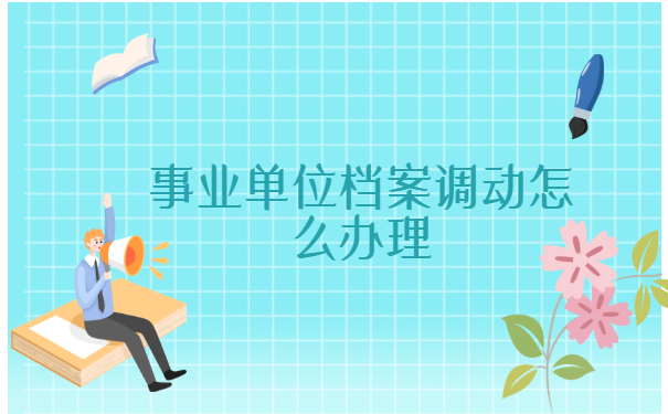 事业单位档案调动怎么办理？