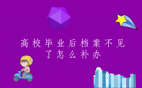 高校毕业后档案不见了怎么补办?