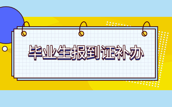 毕业生报到证丢失了如何补办？