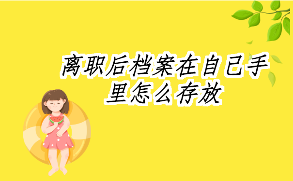 离职后档案在自己手里怎么存放