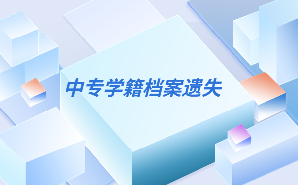 中专学籍档案丢失了该怎样补办？