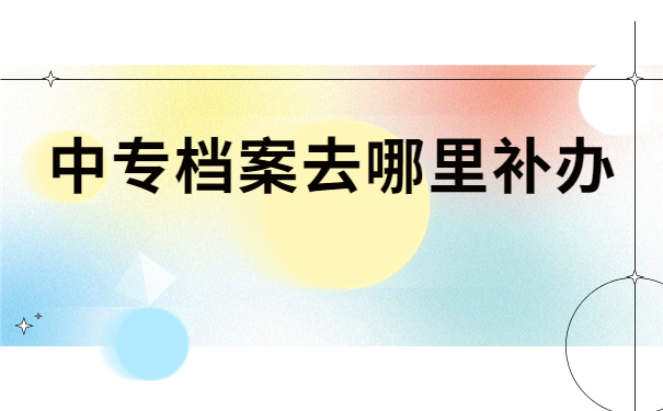 中专学籍档案丢失了该怎样补办？