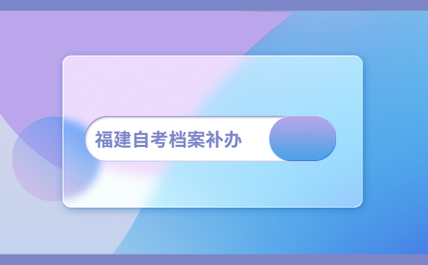 福建自考档案补办手续