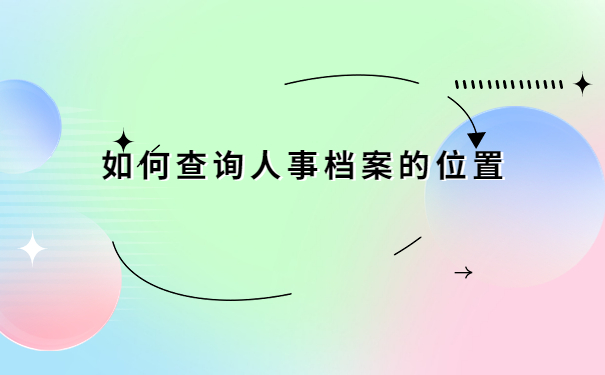 如何查询自己的人事档案在哪里?速看!