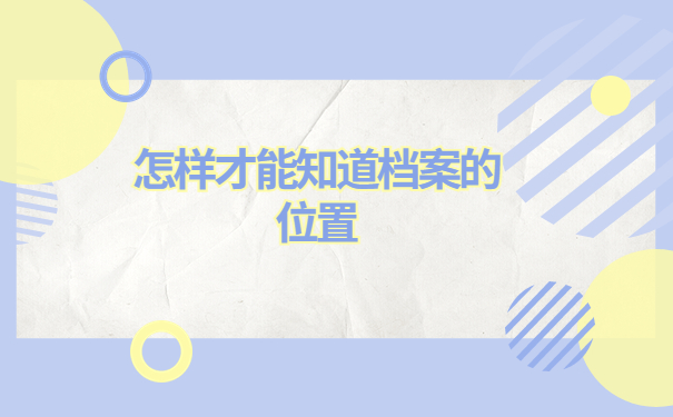如何查询自己的人事档案在哪里?速看!