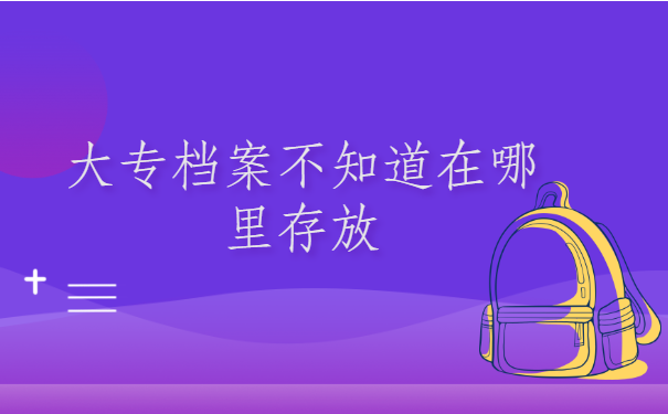 大专档案不知道在哪里存放怎么查询？