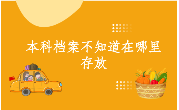 本科档案不知道在哪里存放,我们应该去哪查询?