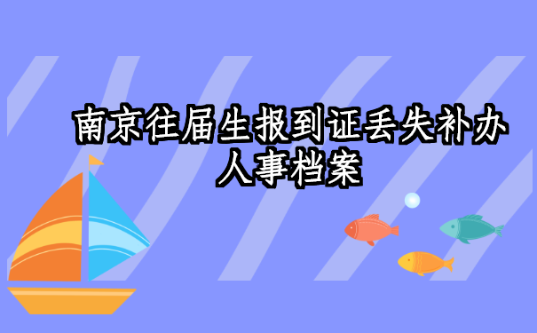 南京往届生报到证丢失补办,补办小妙招看这里