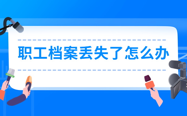 公司职工档案丢失了怎么办？补办档案放在哪里？