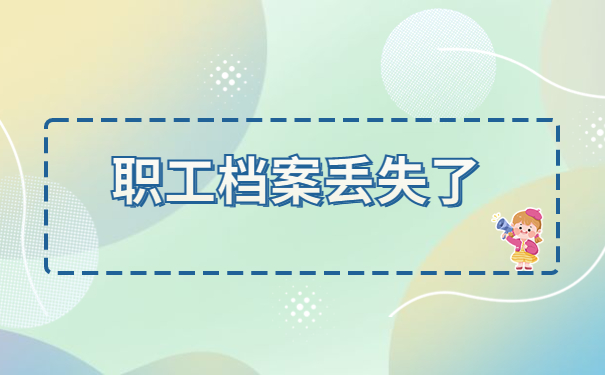 职工档案丢失补办手续流程,详细流程看这里