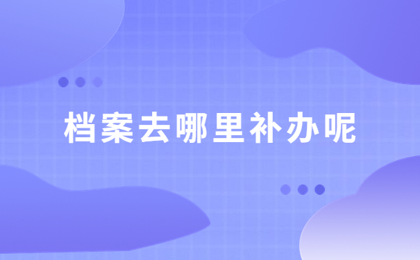 个人档案丢失的补办流程，快来这里寻找答案