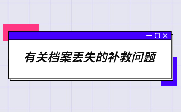 档案丢失补办手续需要什么？最新补办政策都在这里啦！